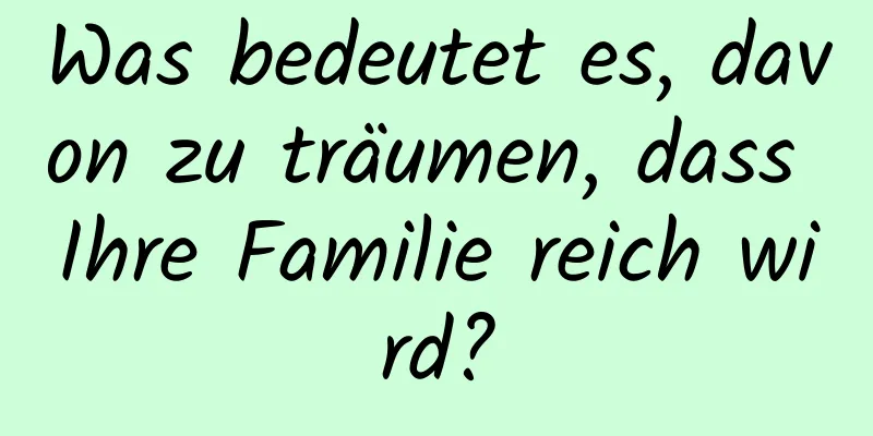 Was bedeutet es, davon zu träumen, dass Ihre Familie reich wird?