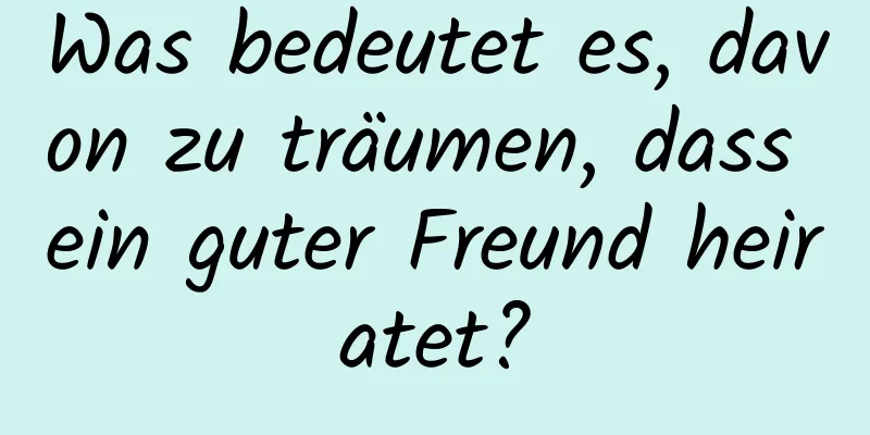 Was bedeutet es, davon zu träumen, dass ein guter Freund heiratet?