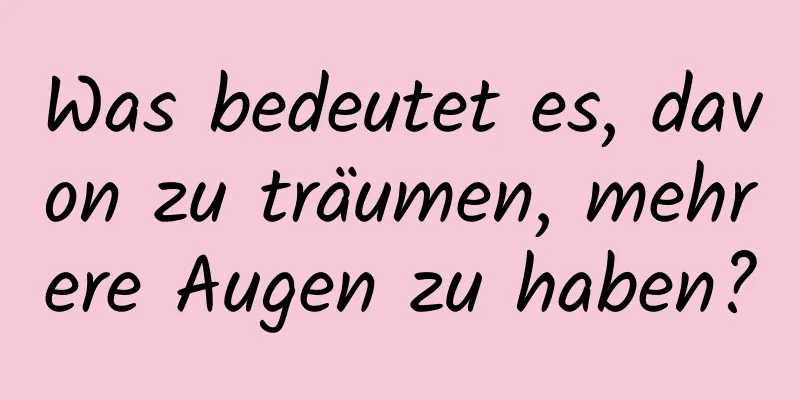 Was bedeutet es, davon zu träumen, mehrere Augen zu haben?