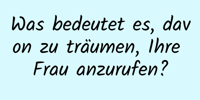 Was bedeutet es, davon zu träumen, Ihre Frau anzurufen?