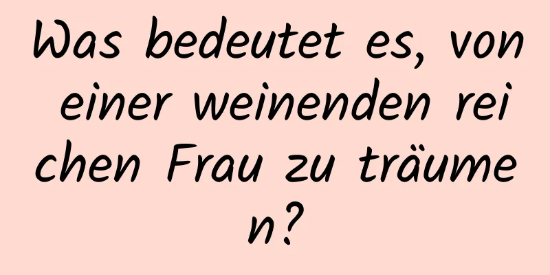 Was bedeutet es, von einer weinenden reichen Frau zu träumen?