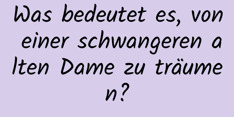 Was bedeutet es, von einer schwangeren alten Dame zu träumen?