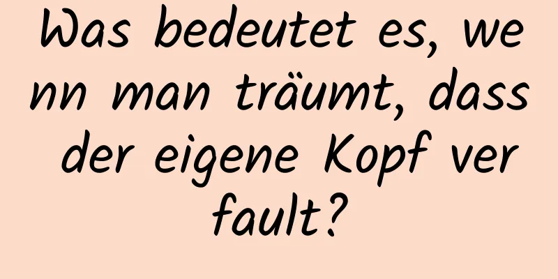 Was bedeutet es, wenn man träumt, dass der eigene Kopf verfault?