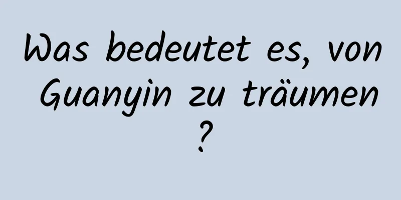 Was bedeutet es, von Guanyin zu träumen?