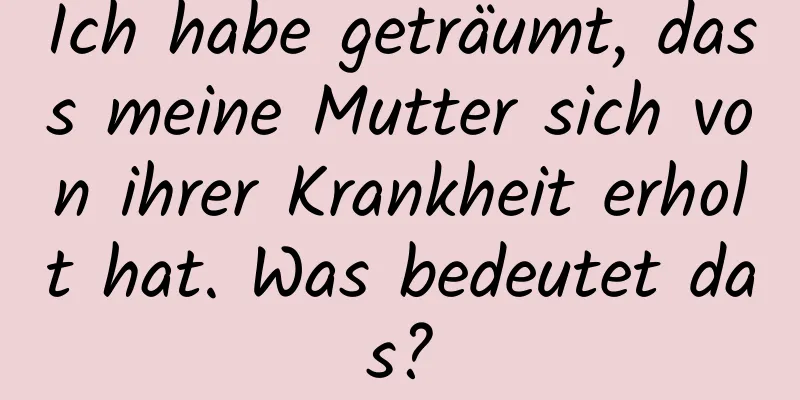 Ich habe geträumt, dass meine Mutter sich von ihrer Krankheit erholt hat. Was bedeutet das?