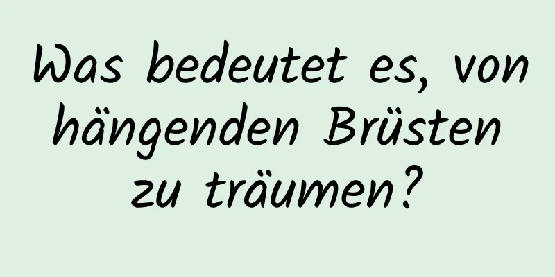 Was bedeutet es, von hängenden Brüsten zu träumen?