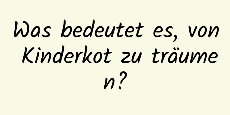 Was bedeutet es, von Kinderkot zu träumen?