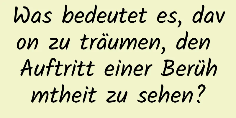 Was bedeutet es, davon zu träumen, den Auftritt einer Berühmtheit zu sehen?