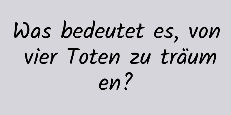 Was bedeutet es, von vier Toten zu träumen?