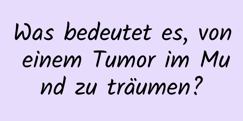 Was bedeutet es, von einem Tumor im Mund zu träumen?