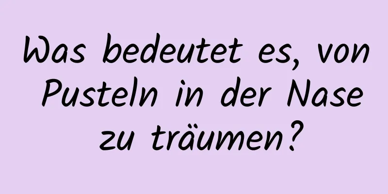 Was bedeutet es, von Pusteln in der Nase zu träumen?