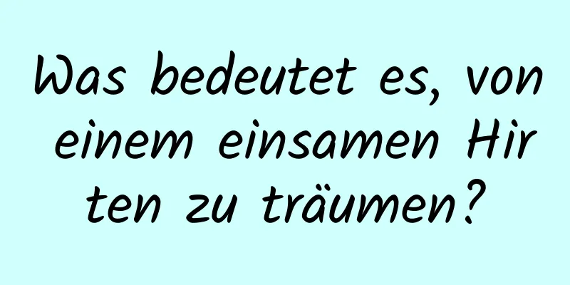 Was bedeutet es, von einem einsamen Hirten zu träumen?