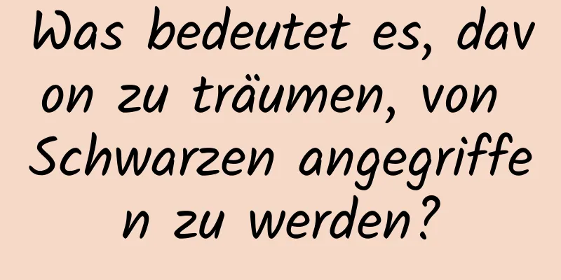 Was bedeutet es, davon zu träumen, von Schwarzen angegriffen zu werden?