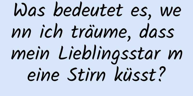 Was bedeutet es, wenn ich träume, dass mein Lieblingsstar meine Stirn küsst?