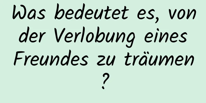 Was bedeutet es, von der Verlobung eines Freundes zu träumen?