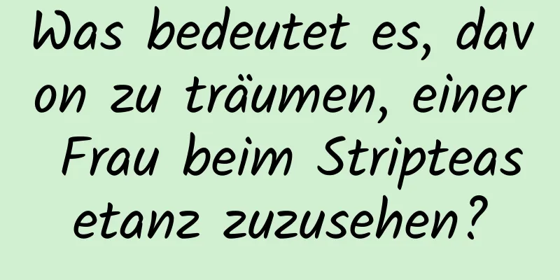 Was bedeutet es, davon zu träumen, einer Frau beim Stripteasetanz zuzusehen?