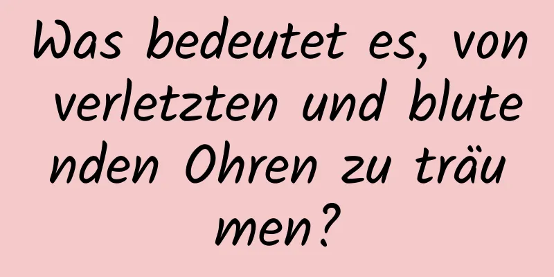 Was bedeutet es, von verletzten und blutenden Ohren zu träumen?