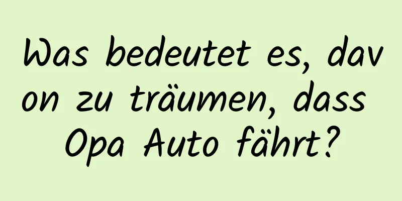 Was bedeutet es, davon zu träumen, dass Opa Auto fährt?