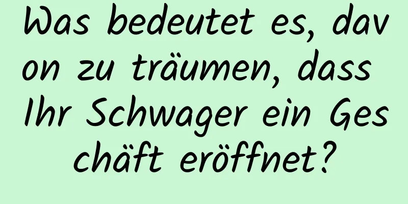 Was bedeutet es, davon zu träumen, dass Ihr Schwager ein Geschäft eröffnet?