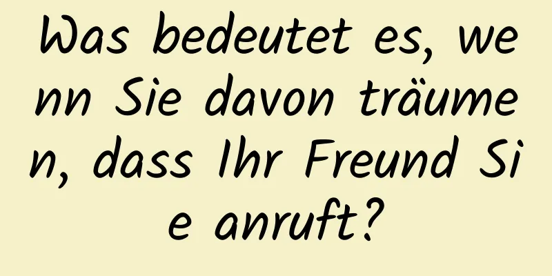 Was bedeutet es, wenn Sie davon träumen, dass Ihr Freund Sie anruft?