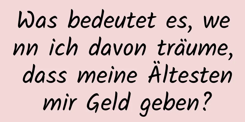 Was bedeutet es, wenn ich davon träume, dass meine Ältesten mir Geld geben?