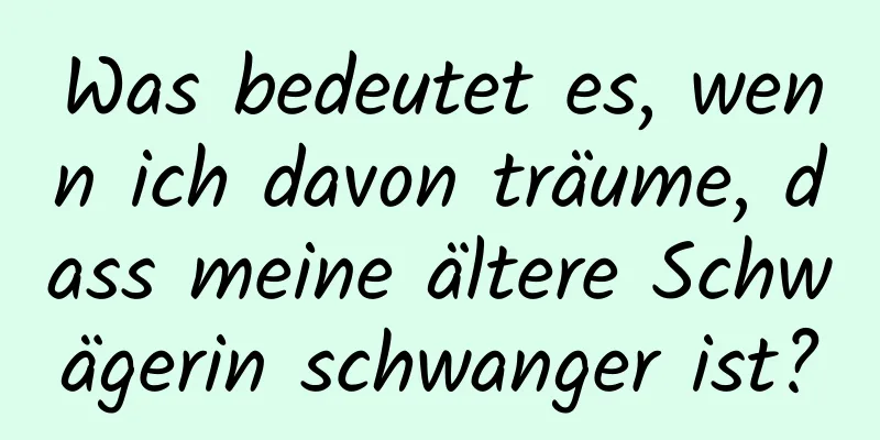 Was bedeutet es, wenn ich davon träume, dass meine ältere Schwägerin schwanger ist?