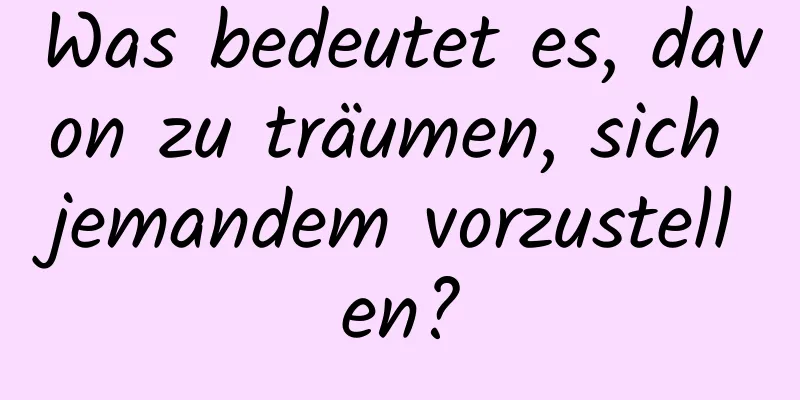 Was bedeutet es, davon zu träumen, sich jemandem vorzustellen?