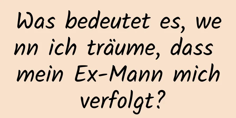 Was bedeutet es, wenn ich träume, dass mein Ex-Mann mich verfolgt?