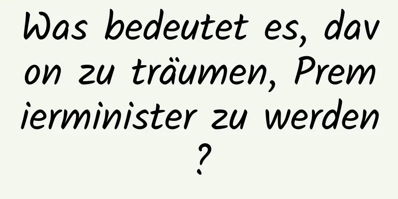 Was bedeutet es, davon zu träumen, Premierminister zu werden?