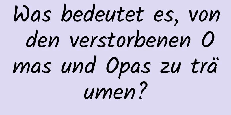 Was bedeutet es, von den verstorbenen Omas und Opas zu träumen?