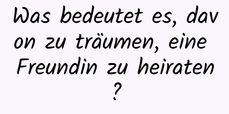Was bedeutet es, davon zu träumen, eine Freundin zu heiraten?