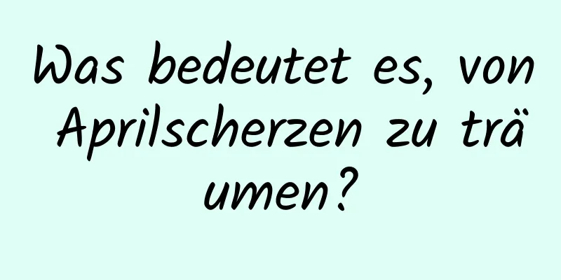 Was bedeutet es, von Aprilscherzen zu träumen?