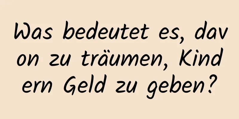 Was bedeutet es, davon zu träumen, Kindern Geld zu geben?