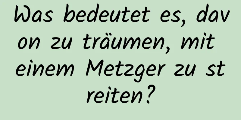 Was bedeutet es, davon zu träumen, mit einem Metzger zu streiten?