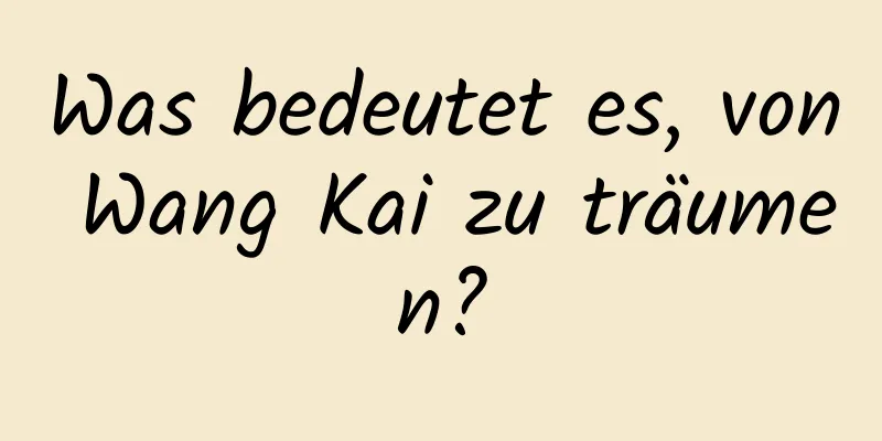 Was bedeutet es, von Wang Kai zu träumen?