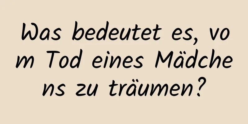 Was bedeutet es, vom Tod eines Mädchens zu träumen?