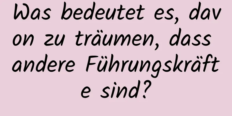 Was bedeutet es, davon zu träumen, dass andere Führungskräfte sind?