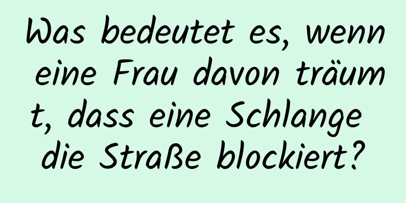 Was bedeutet es, wenn eine Frau davon träumt, dass eine Schlange die Straße blockiert?