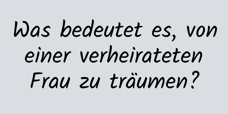 Was bedeutet es, von einer verheirateten Frau zu träumen?