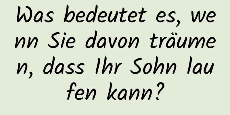 Was bedeutet es, wenn Sie davon träumen, dass Ihr Sohn laufen kann?