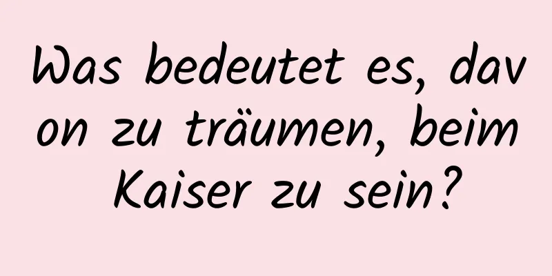Was bedeutet es, davon zu träumen, beim Kaiser zu sein?
