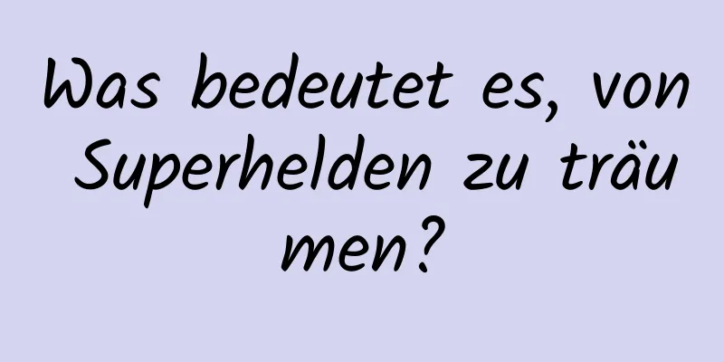 Was bedeutet es, von Superhelden zu träumen?