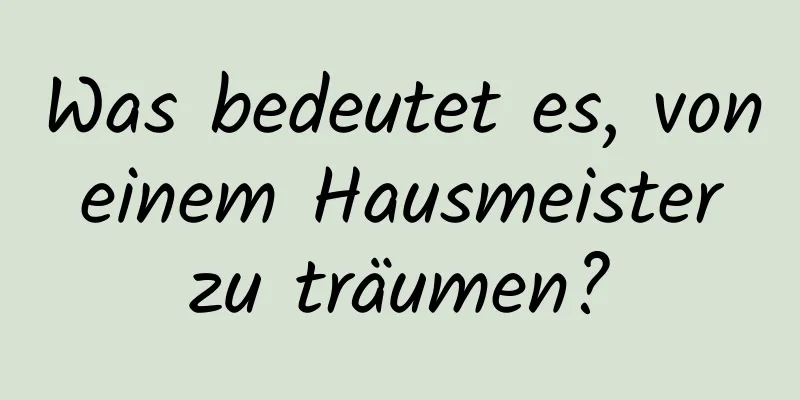 Was bedeutet es, von einem Hausmeister zu träumen?