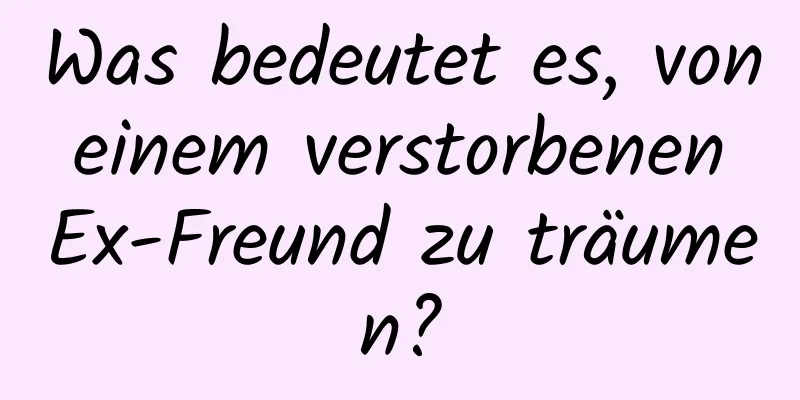 Was bedeutet es, von einem verstorbenen Ex-Freund zu träumen?