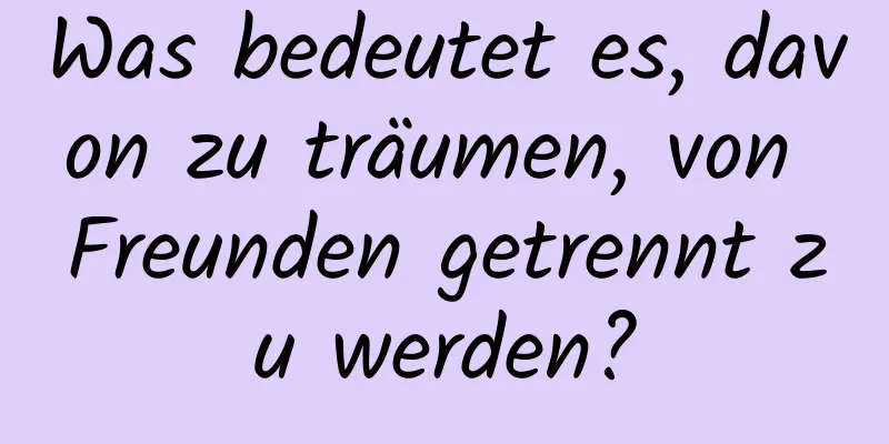 Was bedeutet es, davon zu träumen, von Freunden getrennt zu werden?