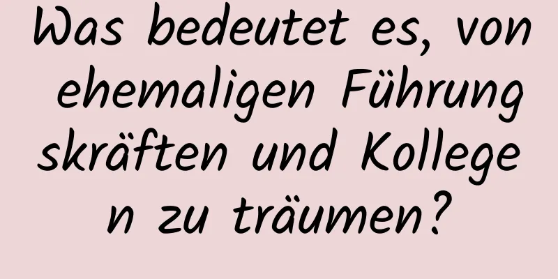 Was bedeutet es, von ehemaligen Führungskräften und Kollegen zu träumen?