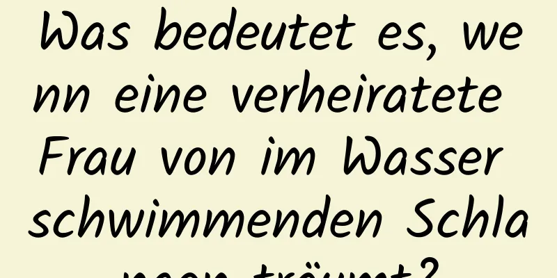 Was bedeutet es, wenn eine verheiratete Frau von im Wasser schwimmenden Schlangen träumt?