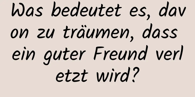 Was bedeutet es, davon zu träumen, dass ein guter Freund verletzt wird?