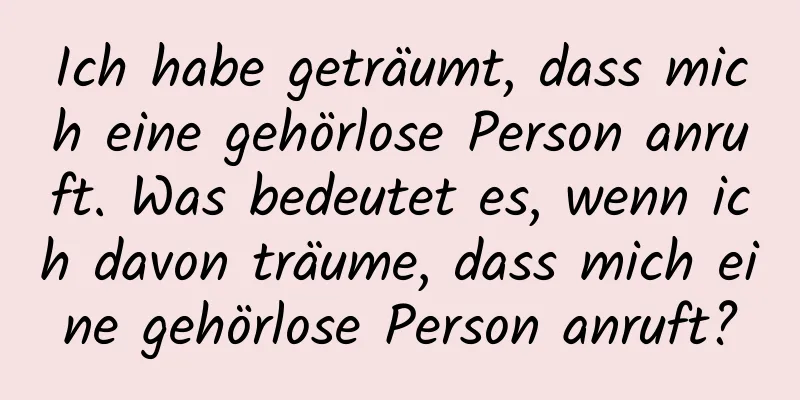 Ich habe geträumt, dass mich eine gehörlose Person anruft. Was bedeutet es, wenn ich davon träume, dass mich eine gehörlose Person anruft?