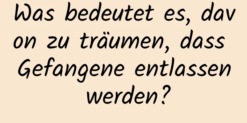Was bedeutet es, davon zu träumen, dass Gefangene entlassen werden?